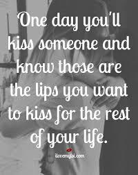 One Day You Will Kiss Someone And Know Those Are The Lips You Want To Kiss For The Rest Of Your Life Kissquot Quotes Relationship Quotes Inspirational Quotes