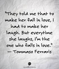 It makes her feel special and important. They Told Me That To Make Her Fall In Love I Had To Make Her Laugh But Every Time She Laughs I M The One Who Falls In Love Quotes Best