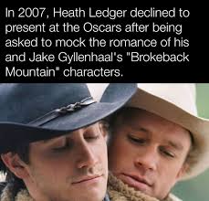 In 2007, Heath Ledger said no to presenting at the Oscars when they wanted  him to make fun of the love story between his and Jake Gyllenhaals  characters in Brokeback Mountain. Ledger,