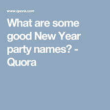 What Are Some Good New Year Party Names Quora Party Names New Years Party Names