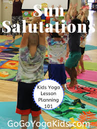 Kids Yoga Lesson Planning 101 Sun Salutations For Kids For Kids Yoga For Kids Kid Yoga Lesson Plans Yoga Lesson Plans