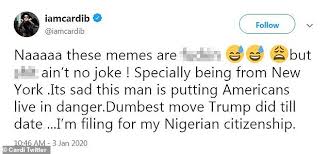The latest tweets from meme connoisseur (@every_nigerian). Cardi B Says She S Filing For Nigerian Citizenship Amid President Trump S Moves Against Iran Daily Mail Online