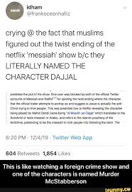 Someone posted that netflix is coming out with a show called messiah and it's about what will happen in the world when dajjal appears. Crying The Fact That Muslims Figured Out The Twist Ending Of The Netflix Messiah Show B C They Literally Named The Character Dajjal Predicted The Plot Of The Show One User Was Blocked