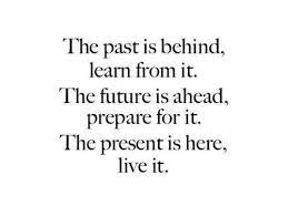 The Past Is Behind Learn From It The Future Is Ahead Prepare For It The Present Is Here Live It Future Quotes Past Quotes Past Present Future Quotes