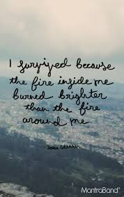 I fell down into that dark chasm, but the flame burned on and on.. I Survived Because The Fire Inside Me Burned Brighter Than The Fire Ar Inspirational Quotes I Survived Words Of Wisdom Quotes