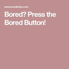 You don't have to be bored in quarantine Bored Press The Bored Button Boring Pressing Cool Websites