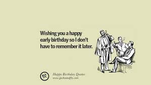 33 Funny Happy Birthday Quotes And Facebook Wishes Happy b'day, don't worry, i won't forget to bring the champagne this year! 33 funny happy birthday quotes and