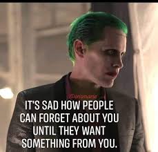 IT'S SAD HOW PEOPLE CAN FORGET ABOUT YOU UNTIL THEY UNTILTHEYWANT WANT  SOMETHING FROM YOU.