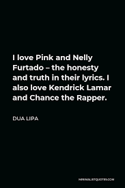 Check spelling or type a new query. Dua Lipa Quote I Love Pink And Nelly Furtado The Honesty And Truth In Their Lyrics I Also Love Kendrick Lamar And Chance The Rapper
