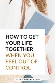 How To Get Your Life Together When You Feel Out Of Control In 2020 Get Your Life How Are You Feeling You Got This