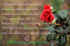 About a rose by any other name. I Read In A Book Once That A Rose By Any Other Name Would Smell As Sweet But I Ve Never Been Able To Be Anne Of Green Favorite Authors Anne Of