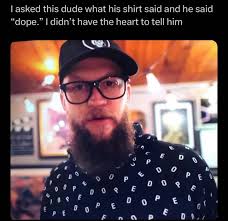 asked this dude what his shirt said and he said "dope." didn't have the  heart to tell him D 0 ९ P E D ه P E 0 E D E E p D