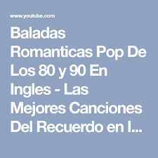 Canciones De Los 80 En Ingles Romanticas Baladas Romanticas Pop De Los 80 Y 90 En Ingles Las Mejores Canciones Del Recuerdo En Ingles Youtube Baladas Mejores Canciones Baladas Romanticas