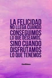 La Felicidad No Llega Cuando Conseguimos Lo Que Deseamos Sino Cuando Disfrutamos Lo Que Tenemos Candidman Frases Motivadoras Frases Bonitas Frases Positivas