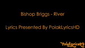 Bishop Briggs River Lyrics Bishop Briggs River Lyrics On Screen Hd 4k 60fps Lyrics Bishop Briggs Original Song