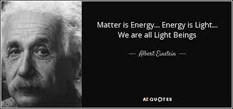 Matter is made up of atoms. Albert Einstein Quote Matter Is Energy Energy Is Light We Are