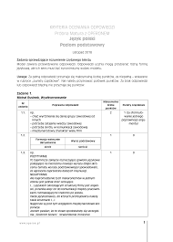 Egzamin maturalny przeprowadzany jest wyłącznie w części pismnej z zastrzeżeniem osób, które w postępowaniu rekrutacyjnym na wyższą uczelnię zagraniczną lub w celu zrealizowania postanowień umowy międzynarodowej muszą przedstawić wynik z egzaminu ustnego. Http Www Sqlmedia Pl Mat Polski 2018polski 20pp 20klucz Pdf