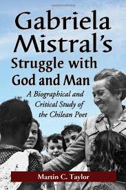 Gabriela Mistral S Struggle With God And Man A Biographical And Critical Study Of The Chilean Poet 9780786464852 Martin C Taylor Books Amazon Com