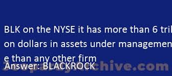 BLK on the NYSE it has more than 6 trillion dollars in assets under  management more than any other firm Jeopardy - JeopardyArchive.com