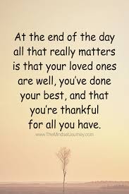 At The End Of The Day All That Really Matters Is That Your Loved Ones Are Well You Ve Done Your Best And That You Re Thankful For All You Have The Mindset
