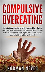 Eating disorders are no exception. Compulsive Overeating How To Stop Obesity And Overcome Binge Eating Disorder With Right Code For Develop Mindful And Nurture Yourself To Start Again A Good Emotional And Intuitive Habits With Food By