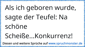 Bis dahin lege ich mich erst noch mal hin, mach ein mittagsschläfchen und freue mich über die schöne scheiße… Als Ich Geboren Wurde Sagte Der Teufel Na Schone Scheisse Konkurrenz Spruchmonster De