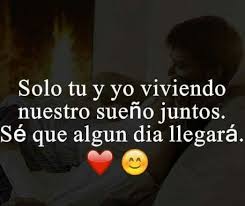 Tu Y Yo Mi Amor Ya Veremos Que Si Algun Dia Llegaremos A Vivir Todo Los Que Sonamos Y Esperamos De Nuestro Futuro J Feelings Words Romantic Quotes Love Phrases