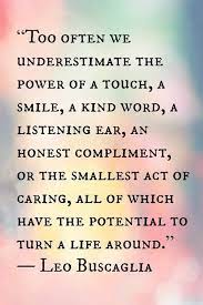 Leo Buscaglia The Smallest Act Of Caring Has The Potential To Turn A Life Around Inspirational Words Words Quotes Quotable Quotes