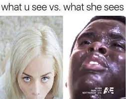 I M Gonna Be All In Yo Motherfreaking Face What You See Vs What She Sees Know Your Meme
