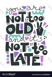 You Are Not Too Old And It Is Not Too Late Vector Image
