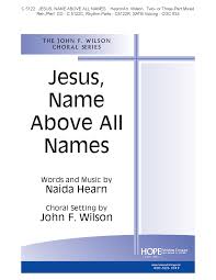 Authoritative information about the hymn text jesus, name above all names, with lyrics, midi files, piano resources, and products for worship planners. Jesus Name Above All Names Sab By Hearn J W Pepper Sheet Music