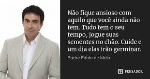 Nao Fique Ansioso Com Aquilo Que Voce Padre Fabio De Melo