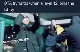 Find and save tryhards memes | from instagram, facebook, tumblr, twitter & more. Gta Tryhards When A Level 12 Joins The Lobby
