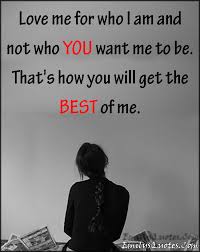 Maybe you would like to learn more about one of these? Love Me For Who I Am And Not Who You Want Me To Be That S How You Will Get The Best Of Me Popular Inspirational Quotes At Emilysquotes