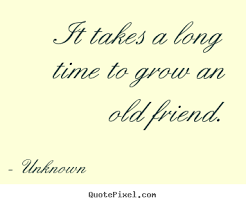 Unknown Picture Quotes It Takes A Long Time To Grow An Old Friend Friendship Quotes
