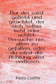 Paulo coelho zitate ich liebe dich nicht nur. Nur Der Wird Geliebt Und Geachtet Der Sich Selber Liebt Oder Achtet