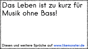 Das Leben Ist Zu Kurz Fur Schlechte Musik Und Beziehungsstress Tolle Spruche Und Zitate Auf Www Likemonster De