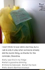 I Don T Think I D Ever Drink Diarrhea But A Rule Is Only In Play When Someone Already Did The Dumb Thing So Thanks For The Reminder Grandma Why Was This