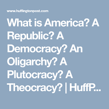 What Is America A Republic A Democracy An Oligarchy A Plutocracy A Theocracy What Is America America