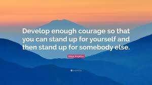 All things are possible if you are willing to put yourself on the. Courage To Stand Up Quotes Maya Angelou Quote Develop Enough Courage So That You Can Stand Dogtrainingobedienceschool Com