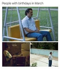 People With Birthdays In March Narcos Coronavirus Meme Shut Up And Take My Money
