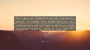 And you very small persons will not have to die. Dr Seuss Quote Don T Give Up I Believe In You All A Person S A Person No Matter How Small And You Very Small Persons Will Not Have
