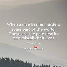 When A Man Lies He Murders Some Part Of The World These Are The Pale Deaths Men Miscall Their Lives Idlehearts