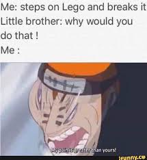 Me Steps On Lego And Breaks It Little Brother Why Would You Do That Ifunny Funny Naruto Memes Anime Memes Funny Anime Funny