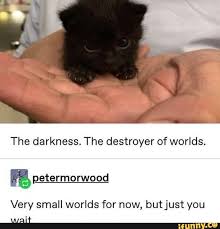 Fastest way to caption a meme. The Darkness The Destroyer Of Worlds Very Small Worlds For Now But Just You Ifunny Cute Baby Animals Cute Animals Funny Animals