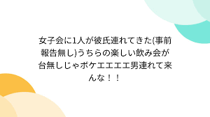 女子会に1人が彼氏連れてきた(事前報告無し)うちらの楽しい飲み会が台無しじゃボケエエエエ男連れて来んな！！ - posfie