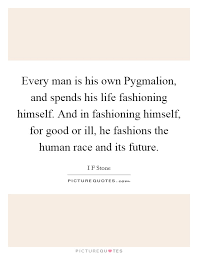 Start studying pygmalion key quotes. Pygmalion Quotes About Wisdom Every Man Is His Own Pygmalion And Spends His Life Fashioning Dogtrainingobedienceschool Com