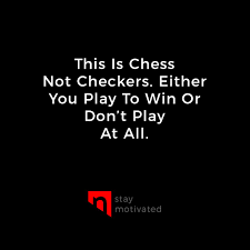 This Is Chess Not Checkers Either You Play To Win Or Don T Play At All Stay Motivated Motivati Bible Encouragement How To Stay Motivated Motivational Quotes