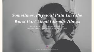Here's our collection of inspirational and uplifting pain quotes to remind you how. Sometimes Physical Pain Isn T The Worst Part About Chronic Illness