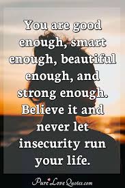You are kind, you are smart, you are important. You Are Good Enough Smart Enough Beautiful Enough And Strong Enough Believe Purelovequotes